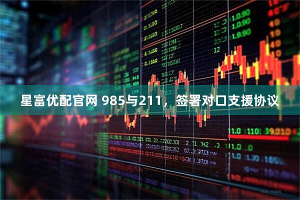 星富优配官网 985与211，签署对口支援协议
