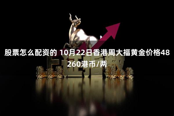 股票怎么配资的 10月22日香港周大福黄金价格48260港币/两