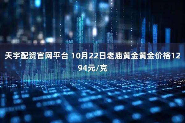 天宇配资官网平台 10月22日老庙黄金黄金价格1294元/克