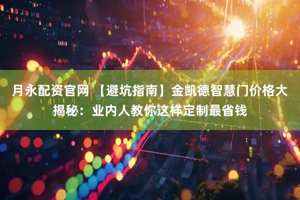 月永配资官网 【避坑指南】金凯德智慧门价格大揭秘：业内人教你这样定制最省钱