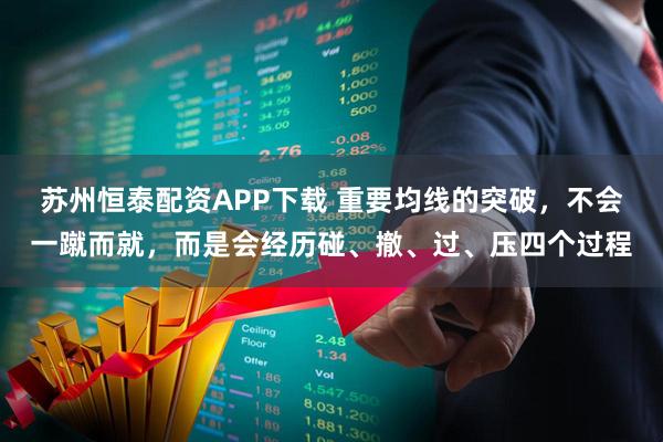 苏州恒泰配资APP下载 重要均线的突破，不会一蹴而就，而是会经历碰、撤、过、压四个过程