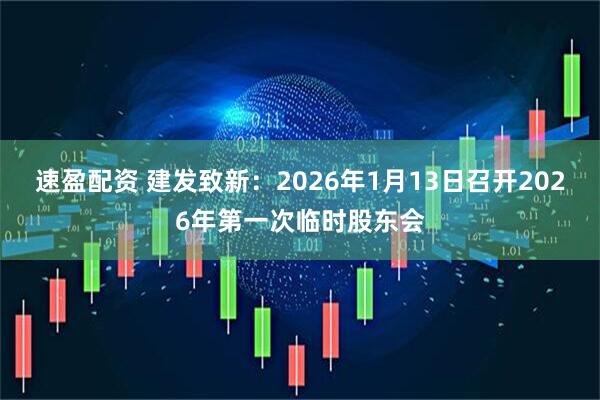 速盈配资 建发致新：2026年1月13日召开2026年第一次临时股东会