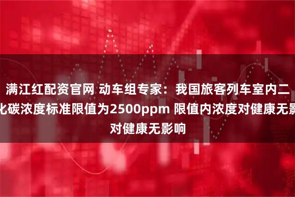 满江红配资官网 动车组专家：我国旅客列车室内二氧化碳浓度标准限值为2500ppm 限值内浓度对健康无影响