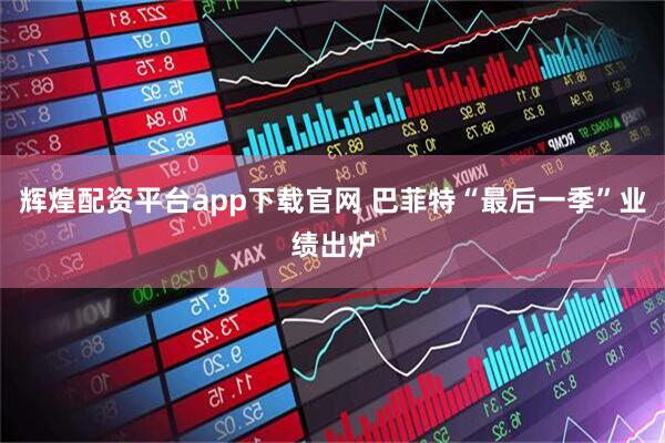 辉煌配资平台app下载官网 巴菲特“最后一季”业绩出炉