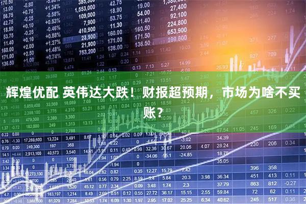 辉煌优配 英伟达大跌！财报超预期，市场为啥不买账？