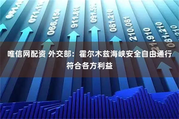 唯信网配资 外交部：霍尔木兹海峡安全自由通行符合各方利益