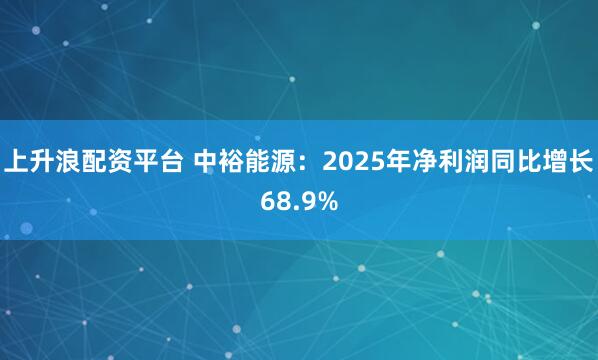上升浪配资平台 中裕能源：2025年净利润同比增长68.9%