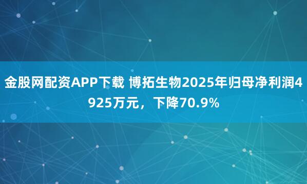金股网配资APP下载 博拓生物2025年归母净利润4925万元，下降70.9%