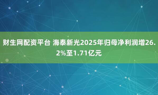 财生网配资平台 海泰新光2025年归母净利润增26.2%至1.71亿元